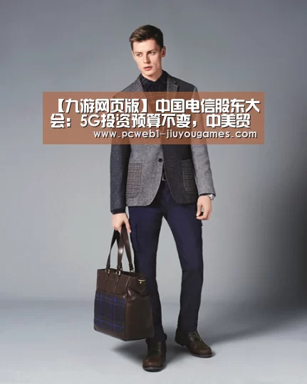 【九游网页版】中国电信股东大会:5G投资预算不变,中美贸易摩擦暂无影响(图3) 九游在线