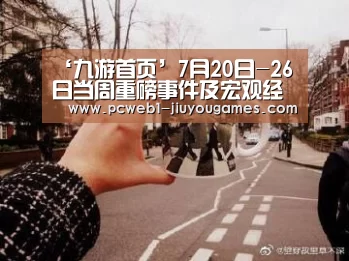 ‘九游首页’7月20日-26日当周重磅事件及宏观经济数据前瞻(图1) 九游官方网站