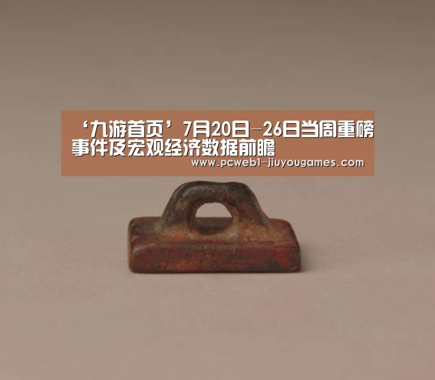 ‘九游首页’7月20日-26日当周重磅事件及宏观经济数据前瞻(图2) 九游首页