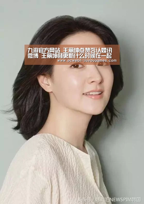 九游官方网站_王丽坤点赞否认婚讯微博 王丽坤林更新什么时候在一起的(图3) 九游